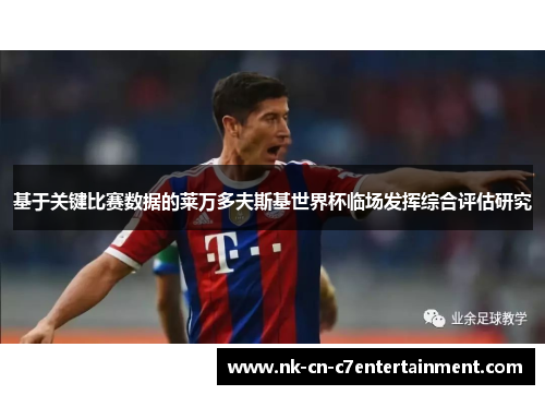 基于关键比赛数据的莱万多夫斯基世界杯临场发挥综合评估研究 基于关键比赛数据的莱万多夫斯基世界杯临场发挥综合评估研究
