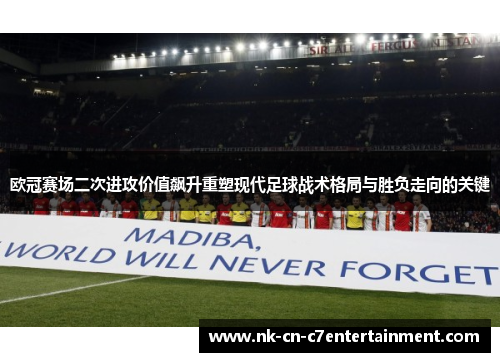 欧冠赛场二次进攻价值飙升重塑现代足球战术格局与胜负走向的关键