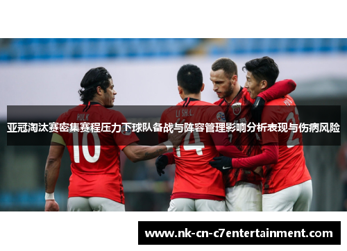 亚冠淘汰赛密集赛程压力下球队备战与阵容管理影响分析表现与伤病风险