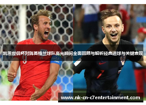 凯恩世俱杯对阵英格兰球队高光瞬间全面回顾与解析经典进球与关键表现