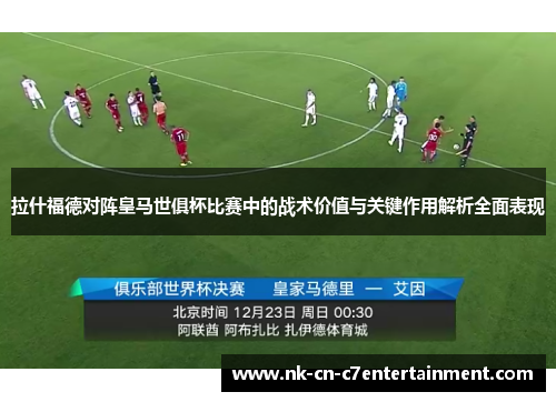 拉什福德对阵皇马世俱杯比赛中的战术价值与关键作用解析全面表现