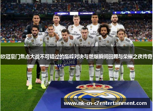 欧冠豪门焦点大战不可错过的巅峰对决与燃爆瞬间回顾与荣耀之夜传奇