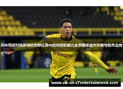 贝林厄姆对阵多特欧协联比赛中的攻防影响力全景解读战术价值与胜负走向
