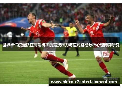 世界杯传统强队在高期待下的竞技压力与应对路径分析心理博弈研究