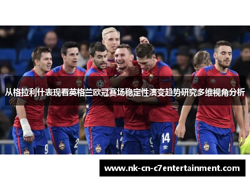 从格拉利什表现看英格兰欧冠赛场稳定性演变趋势研究多维视角分析