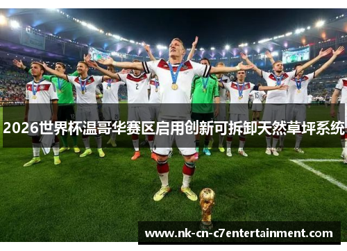 2026世界杯温哥华赛区启用创新可拆卸天然草坪系统