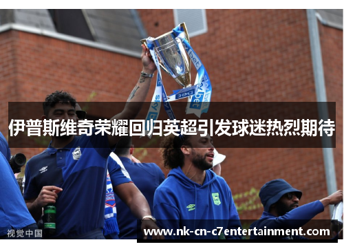 伊普斯维奇荣耀回归英超引发球迷热烈期待