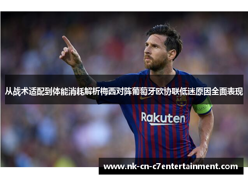 从战术适配到体能消耗解析梅西对阵葡萄牙欧协联低迷原因全面表现