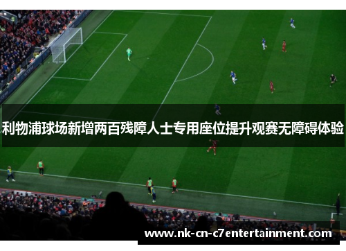 利物浦球场新增两百残障人士专用座位提升观赛无障碍体验