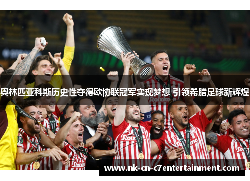 奥林匹亚科斯历史性夺得欧协联冠军实现梦想 引领希腊足球新辉煌 奥林匹亚科斯历史性夺得欧协联冠军实现梦想 引领希腊足球新辉煌