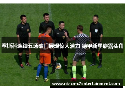 塞斯科连续五场破门展现惊人潜力 德甲新星崭露头角 塞斯科连续五场破门展现惊人潜力 德甲新星崭露头角