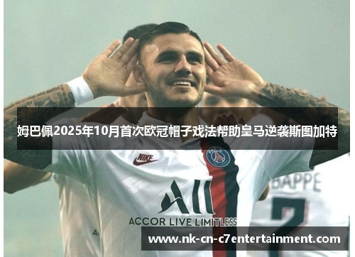 姆巴佩2025年10月首次欧冠帽子戏法帮助皇马逆袭斯图加特