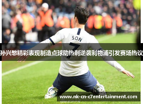 孙兴慜精彩表现制造点球助热刺逆袭利物浦引发赛场热议