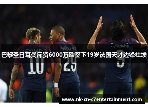 巴黎圣日耳曼斥资6000万欧签下19岁法国天才边锋杜埃