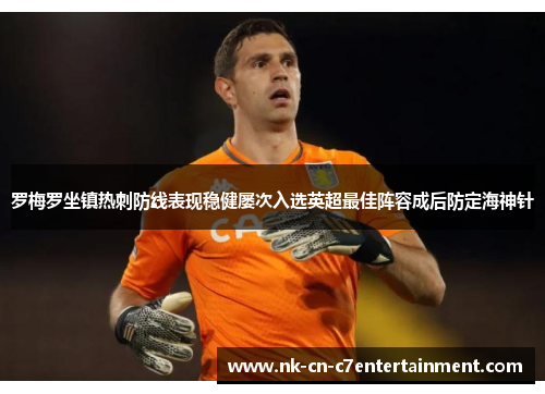 罗梅罗坐镇热刺防线表现稳健屡次入选英超最佳阵容成后防定海神针