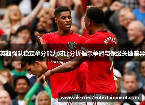 英超强队稳定拿分能力对比分析揭示争冠与保级关键差异