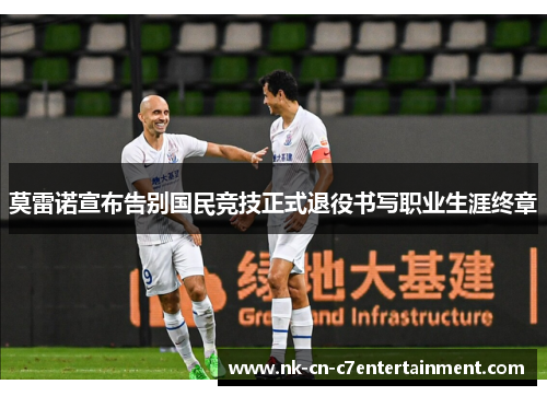 莫雷诺宣布告别国民竞技正式退役书写职业生涯终章