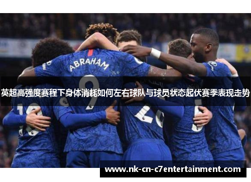 英超高强度赛程下身体消耗如何左右球队与球员状态起伏赛季表现走势