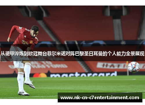 从德甲淬炼到欧冠舞台菲尔米诺对阵巴黎圣日耳曼的个人能力全景展现