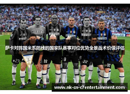 萨卡对阵国米系防线的国家队赛事对位优势全景战术价值评估