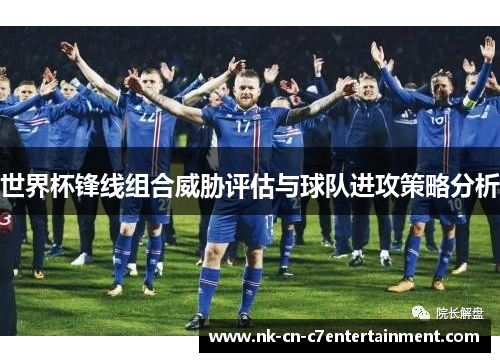 世界杯锋线组合威胁评估与球队进攻策略分析 世界杯锋线组合威胁评估与球队进攻策略分析