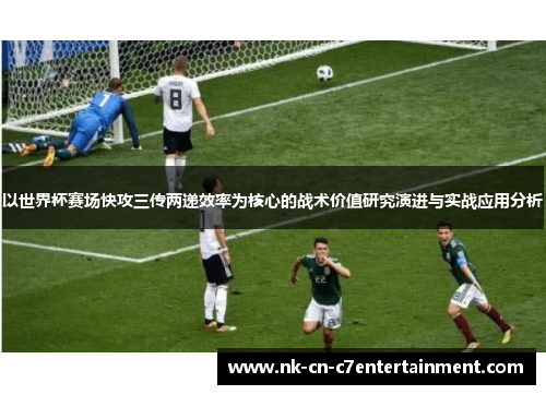 以世界杯赛场快攻三传两递效率为核心的战术价值研究演进与实战应用分析