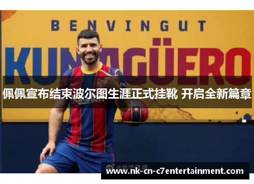 佩佩宣布结束波尔图生涯正式挂靴 开启全新篇章