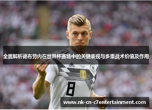 全面解析德布劳内在世界杯赛场中的关键表现与多重战术价值及作用