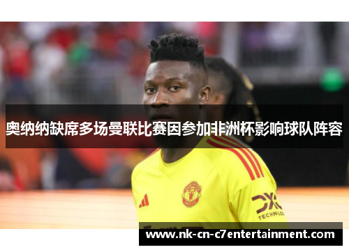 奥纳纳缺席多场曼联比赛因参加非洲杯影响球队阵容