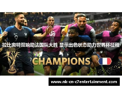 拉比奥特双响助法国队大胜 显示出色状态助力世界杯征程