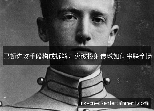 巴顿进攻手段构成拆解：突破投射传球如何串联全场