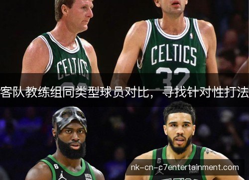 客队教练组同类型球员对比，寻找针对性打法