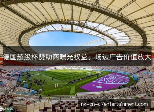德国超级杯赞助商曝光权益，场边广告价值放大